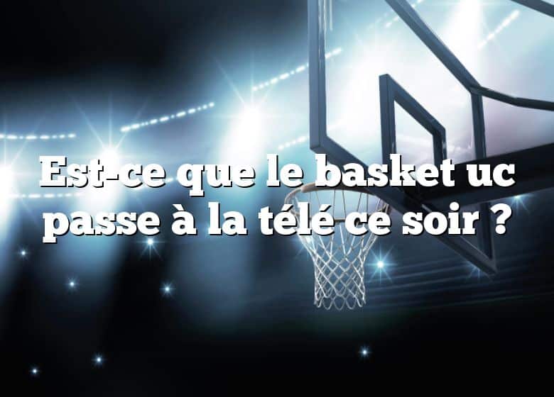 Est-ce que le basket uc passe à la télé ce soir ?